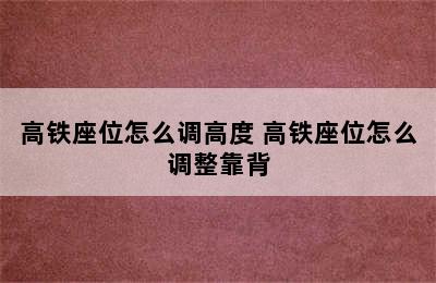 高铁座位怎么调高度 高铁座位怎么调整靠背